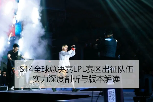 S14全球总决赛LPL赛区出征队伍实力深度剖析与版本解读