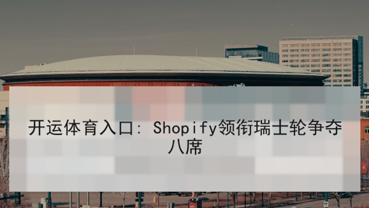 开运体育入口: Shopify领衔瑞士轮争夺八席