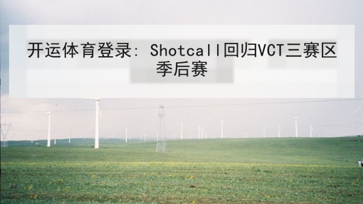 开运体育登录: Shotcall回归VCT三赛区季后赛 开运体育登录: Shotcall回归VCT三赛区季后赛