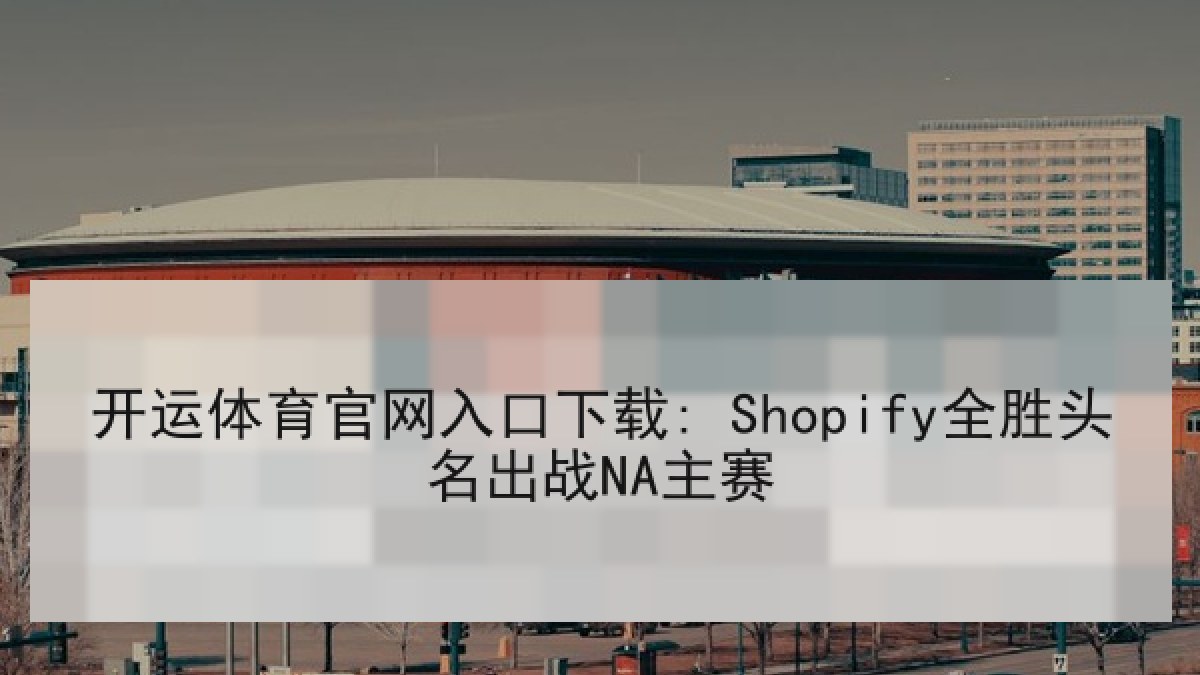 开运体育官网入口下载: Shopify全胜头名出战NA主赛