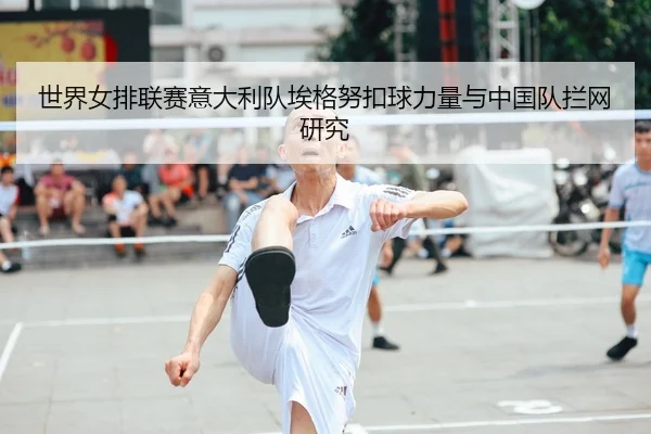 世界女排联赛意大利队埃格努扣球力量与中国队拦网研究