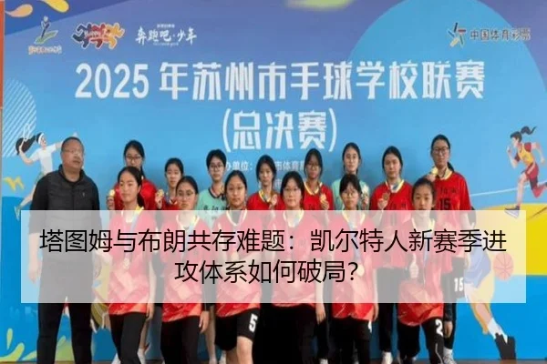 塔图姆与布朗共存难题：凯尔特人新赛季进攻体系如何破局？