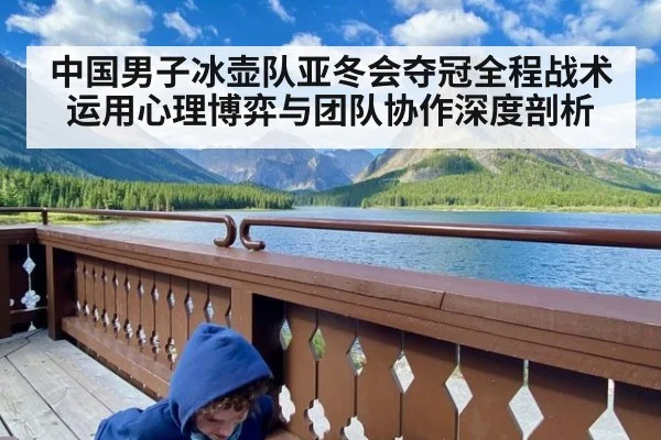 中国男子冰壶队亚冬会夺冠全程战术运用心理博弈与团队协作深度剖析