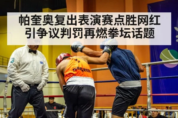 帕奎奥复出表演赛点胜网红引争议判罚再燃拳坛话题
