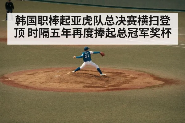 韩国职棒起亚虎队总决赛横扫登顶 时隔五年再度捧起总冠军奖杯