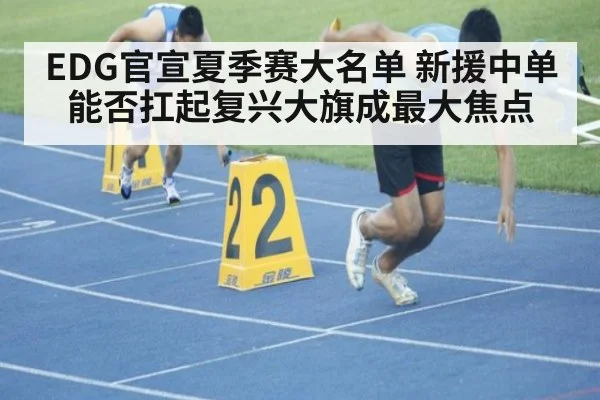 EDG官宣夏季赛大名单 新援中单能否扛起复兴大旗成最大焦点