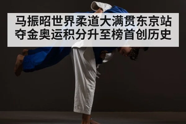 马振昭世界柔道大满贯东京站夺金奥运积分升至榜首创历史