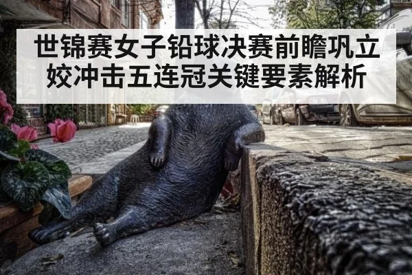 世锦赛女子铅球决赛前瞻巩立姣冲击五连冠关键要素解析